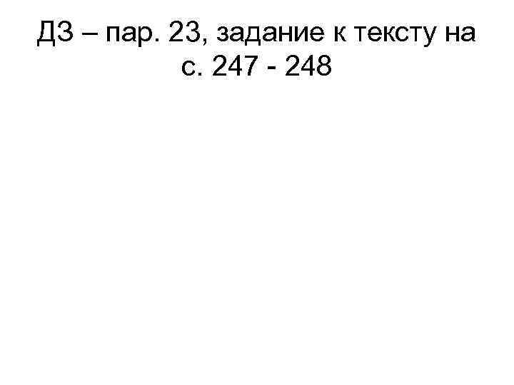 ДЗ – пар. 23, задание к тексту на с. 247 - 248 