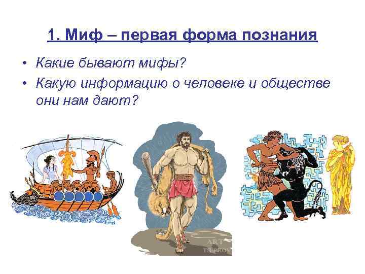 1. Миф – первая форма познания • Какие бывают мифы? • Какую информацию о