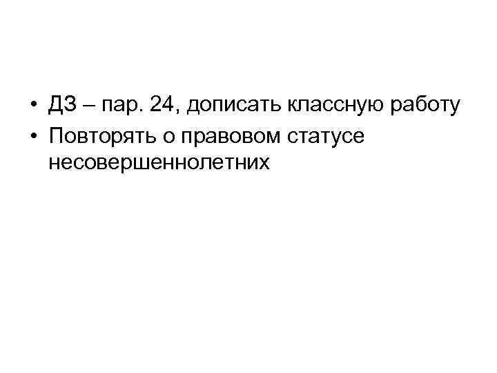  • ДЗ – пар. 24, дописать классную работу • Повторять о правовом статусе