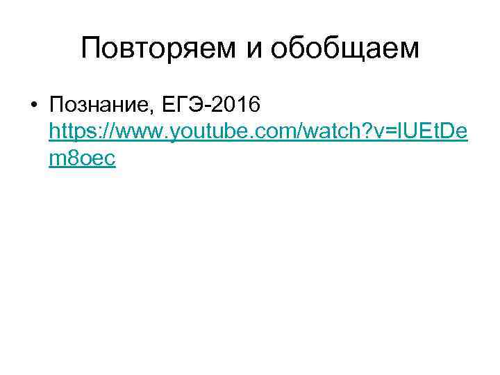 Повторяем и обобщаем • Познание, ЕГЭ-2016 https: //www. youtube. com/watch? v=l. UEt. De m