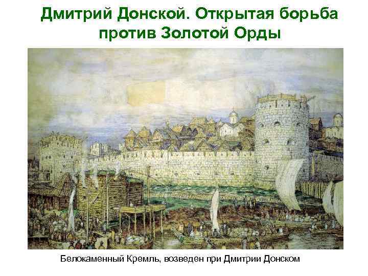 Дмитрий Донской. Открытая борьба против Золотой Орды Белокаменный Кремль, возведен при Дмитрии Донском 