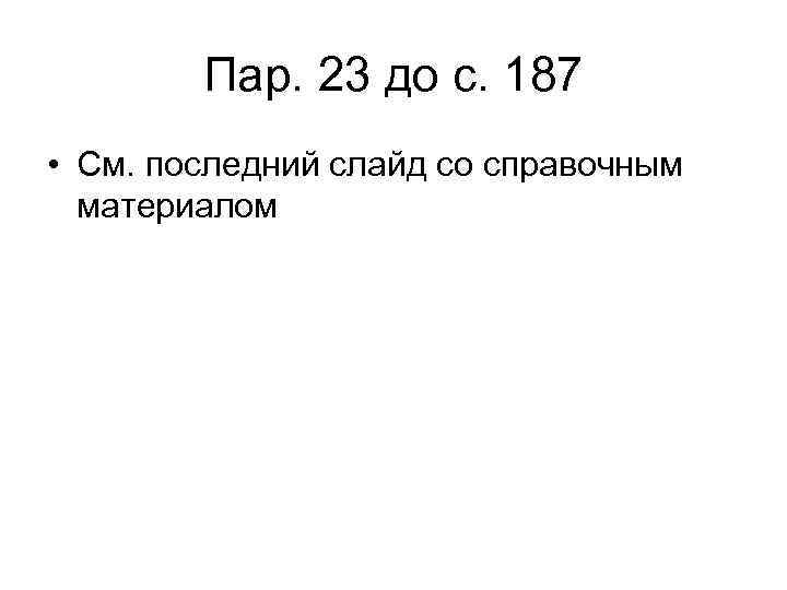 Пар. 23 до с. 187 • См. последний слайд со справочным материалом 