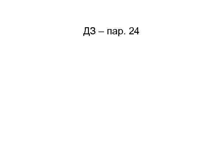 ДЗ – пар. 24 
