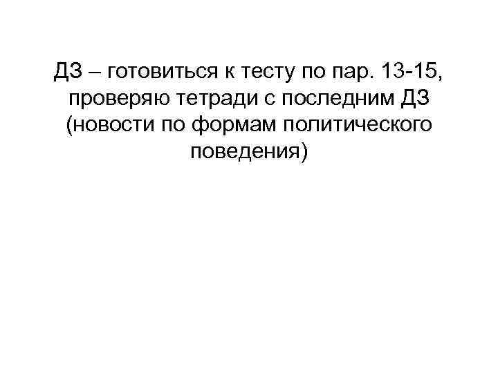 ДЗ – готовиться к тесту по пар. 13 -15, проверяю тетради с последним ДЗ