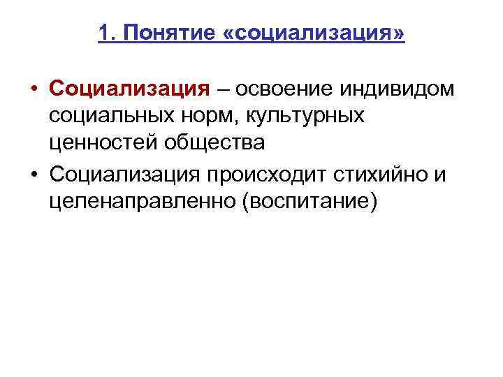 1. Понятие «социализация» • Социализация – освоение индивидом социальных норм, культурных ценностей общества •