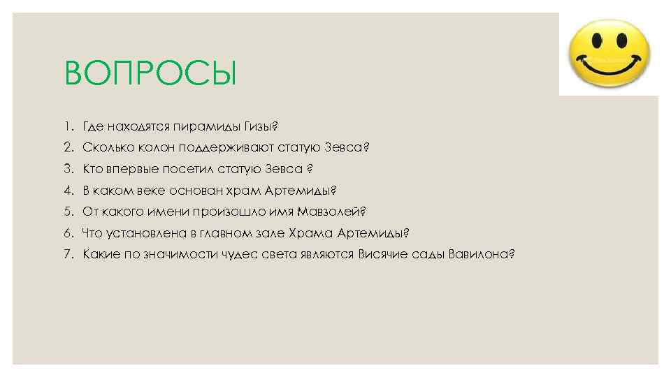 ВОПРОСЫ 1. Где находятся пирамиды Гизы? 2. Сколько колон поддерживают статую Зевса? 3. Кто