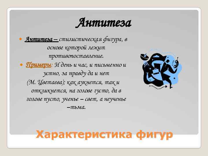 Антитеза – стилистическая фигура, в основе которой лежит противопоставление. Примеры: И день и час,