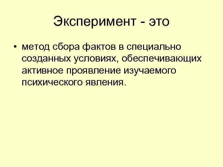 Эксперимент - это • метод сбора фактов в специально созданных условиях, обеспечивающих активное проявление