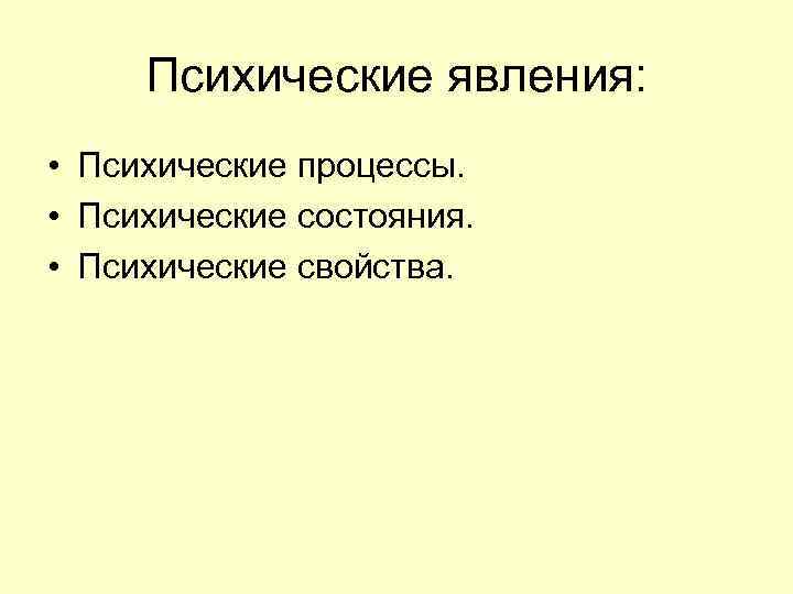 Психические явления: • Психические процессы. • Психические состояния. • Психические свойства. 