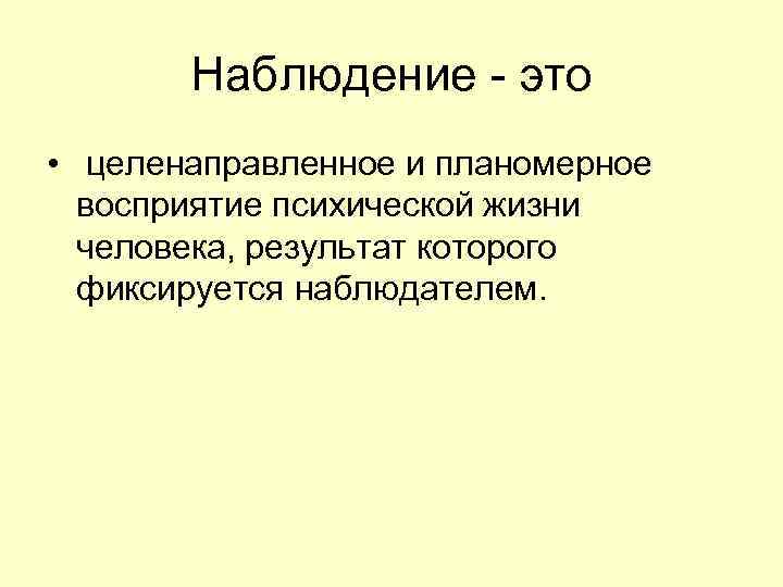 Наблюдение - это • целенаправленное и планомерное восприятие психической жизни человека, результат которого фиксируется
