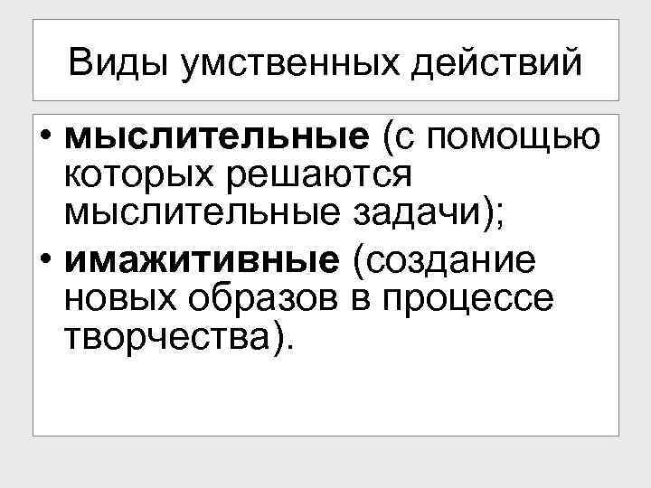 Виды умственных действий • мыслительные (с помощью которых решаются мыслительные задачи); • имажитивные (создание