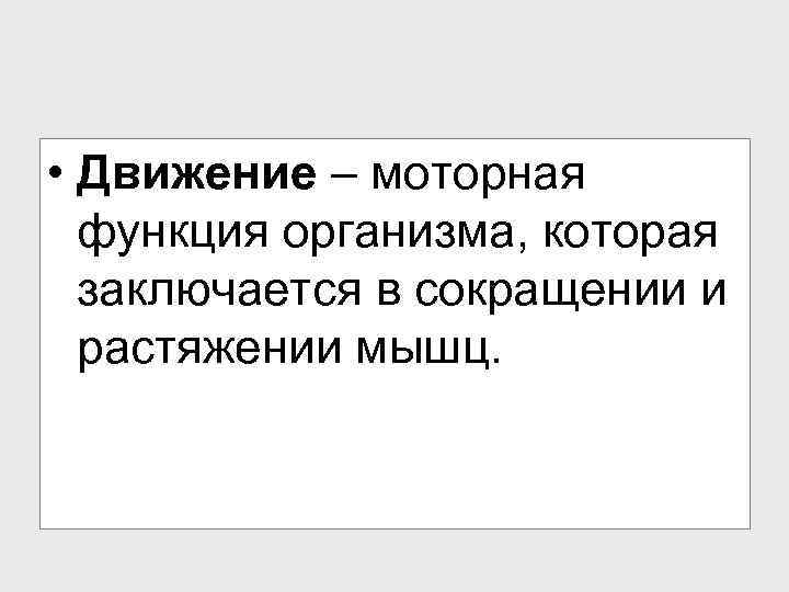  • Движение – моторная функция организма, которая заключается в сокращении и растяжении мышц.