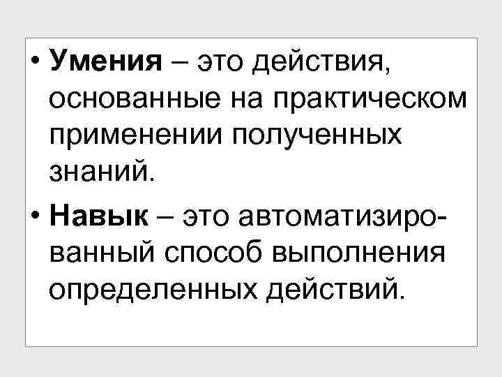  • Умения – это действия, основанные на практическом применении полученных знаний. • Навык