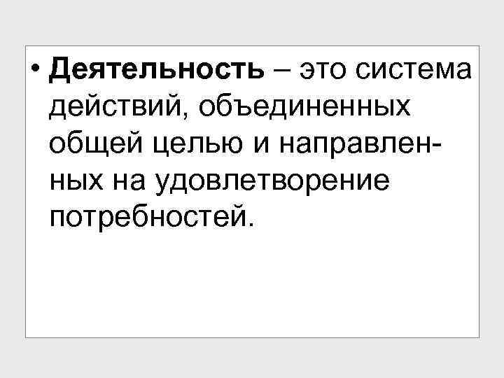  • Деятельность – это система действий, объединенных общей целью и направленных на удовлетворение
