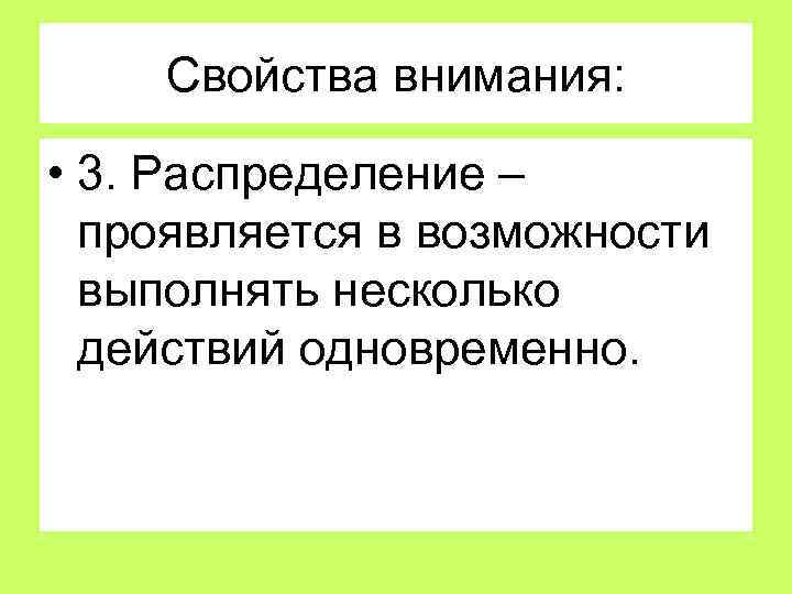Свойства внимания: • 3. Распределение – проявляется в возможности выполнять несколько действий одновременно. 