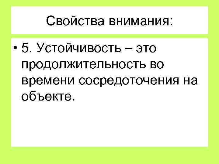 Свойства внимания: • 5. Устойчивость – это продолжительность во времени сосредоточения на объекте. 