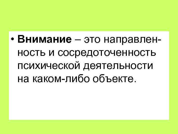  • Внимание – это направленность и сосредоточенность психической деятельности на каком-либо объекте. 