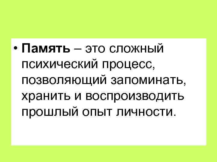  • Память – это сложный психический процесс, позволяющий запоминать, хранить и воспроизводить прошлый