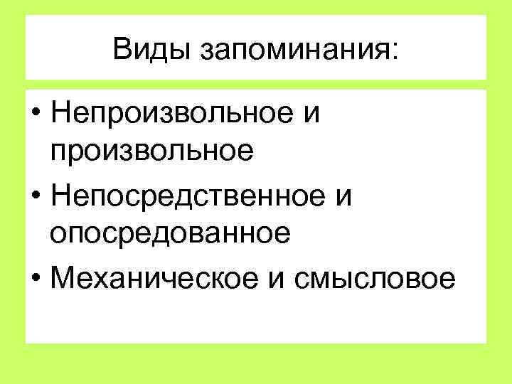Виды запоминания: • Непроизвольное и произвольное • Непосредственное и опосредованное • Механическое и смысловое