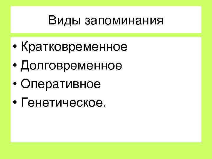 Виды запоминания • Кратковременное • Долговременное • Оперативное • Генетическое. 