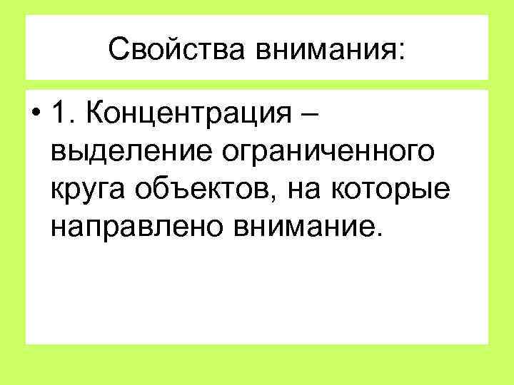 Свойства внимания: • 1. Концентрация – выделение ограниченного круга объектов, на которые направлено внимание.