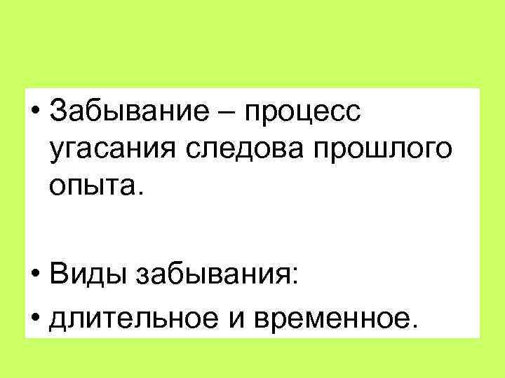  • Забывание – процесс угасания следова прошлого опыта. • Виды забывания: • длительное