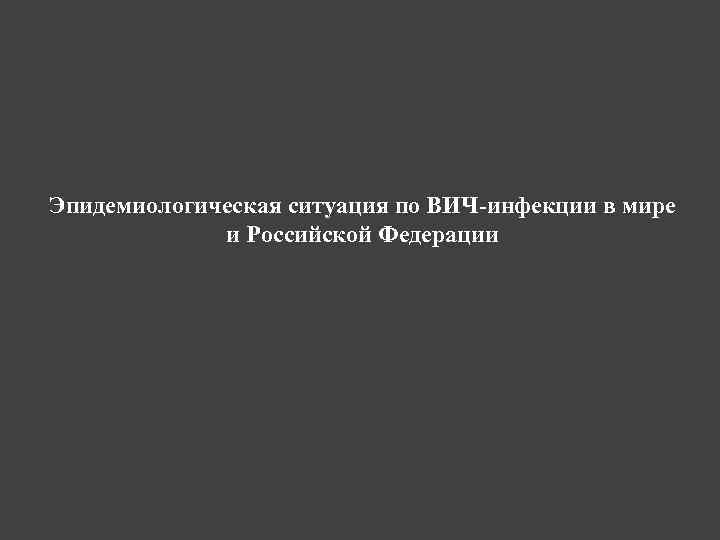 Эпидемиологическая ситуация по ВИЧ-инфекции в мире и Российской Федерации 