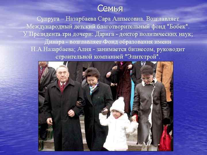  Семья Супруга – Назарбаева Сара Алпысовна. Возглавляет Международный детский благотворительный фонд "Бобек". У