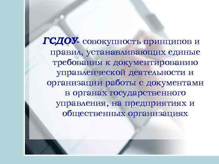 ГСДОУ- совокупность принципов и правил, устанавливающих единые требования к документированию управленческой деятельности и организации