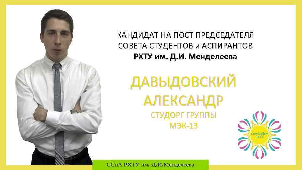 КАНДИДАТ НА ПОСТ ПРЕДСЕДАТЕЛЯ СОВЕТА СТУДЕНТОВ и АСПИРАНТОВ РХТУ им. Д. И. Менделеева ДАВЫДОВСКИЙ