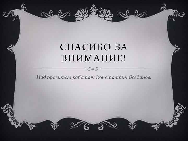 СПАСИБО ЗА ВНИМАНИЕ! Над проектом работал: Константин Богданов. 