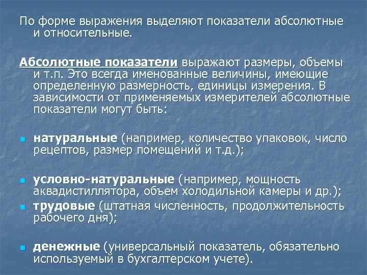 По форме выражения выделяют показатели абсолютные и относительные. Абсолютные показатели выражают размеры, объемы и