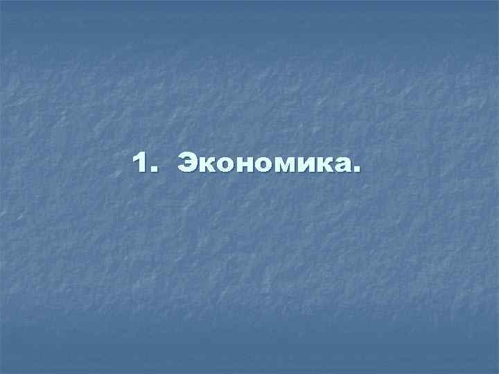 1. Экономика. 