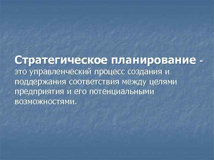 Стратегическое планирование это управленческий процесс создания и поддержания соответствия между целями предприятия и его