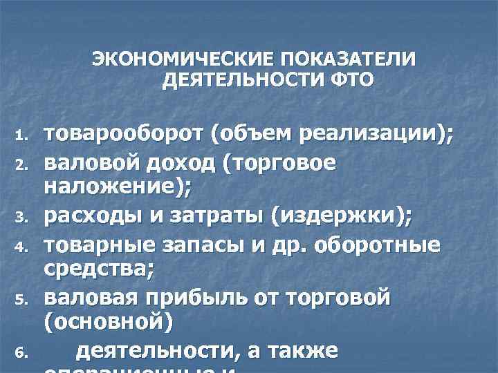 ЭКОНОМИЧЕСКИЕ ПОКАЗАТЕЛИ ДЕЯТЕЛЬНОСТИ ФТО 1. 2. 3. 4. 5. 6. товарооборот (объем реализации); валовой
