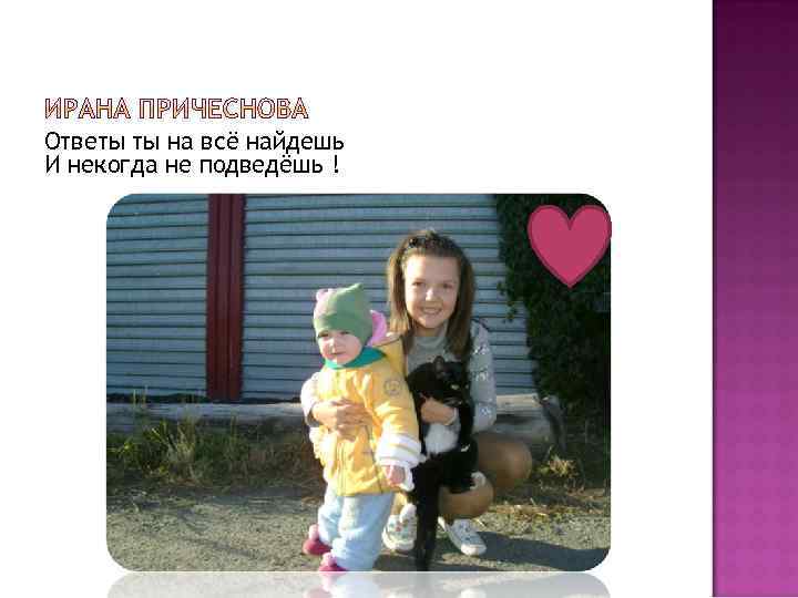 Ответы ты на всё найдешь И некогда не подведёшь ! 