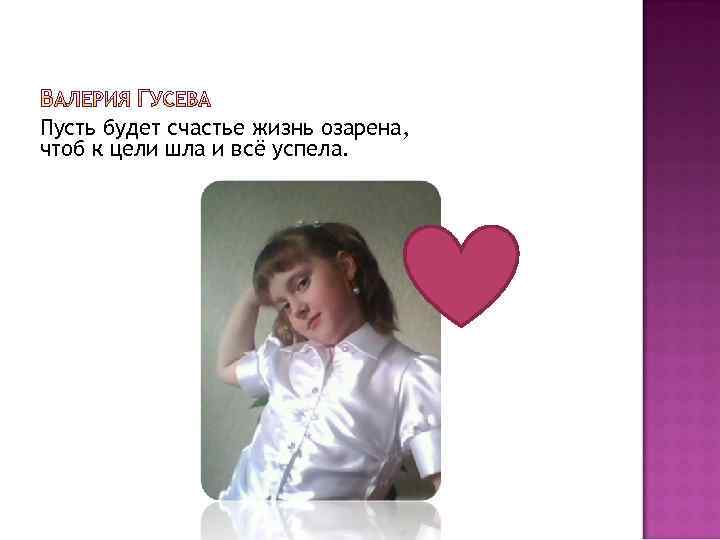 Пусть будет счастье жизнь озарена, чтоб к цели шла и всё успела. 