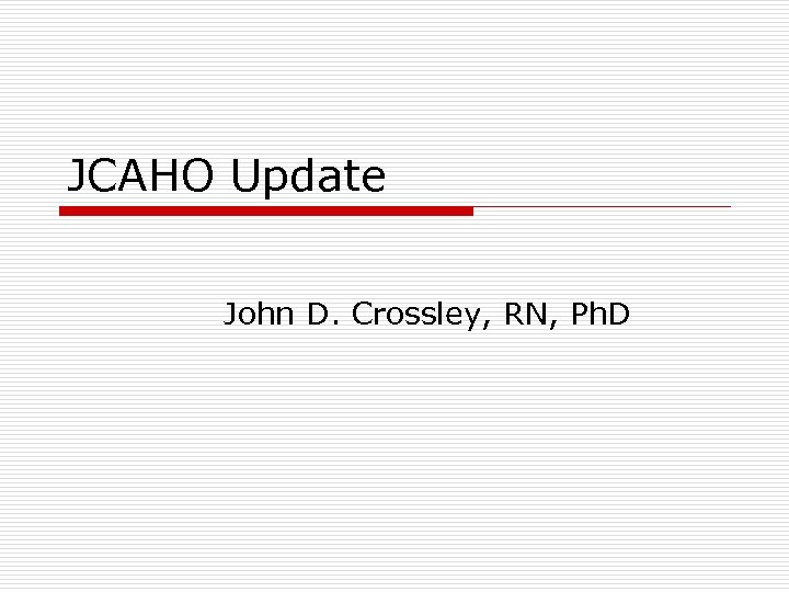 JCAHO Update John D. Crossley, RN, Ph. D 