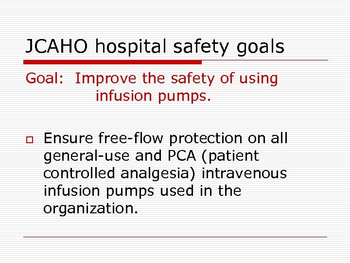 JCAHO hospital safety goals Goal: Improve the safety of using infusion pumps. o Ensure