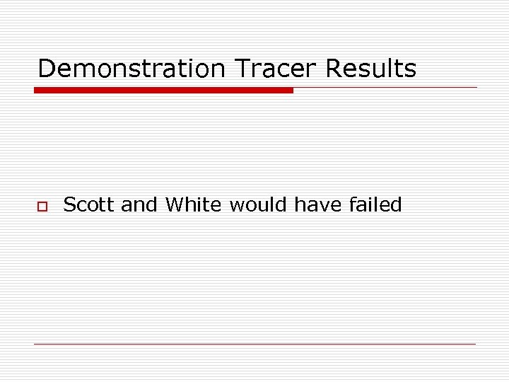 Demonstration Tracer Results o Scott and White would have failed 
