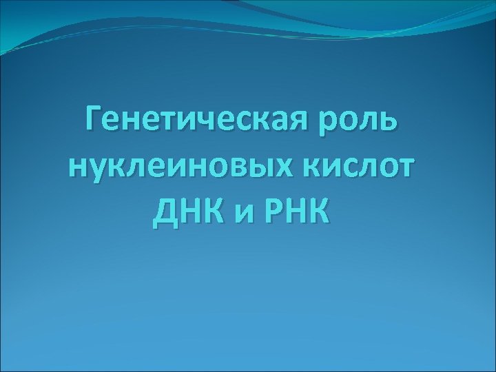 Генетическая роль нуклеиновых кислот ДНК и РНК 