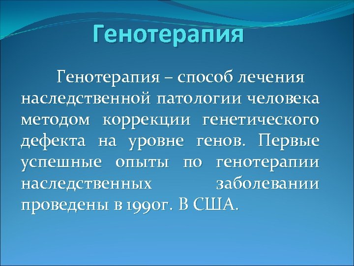 Генотерапия – способ лечения наследственной патологии человека методом коррекции генетического дефекта на уровне генов.