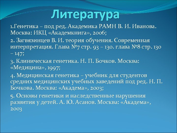 Литература 1. Генетика – под ред. Академика РАМН В. И. Иванова. Москва: ИКЦ «Академкнига»