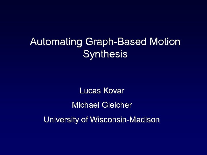 Automating Graph-Based Motion Synthesis Lucas Kovar Michael Gleicher University of Wisconsin-Madison 