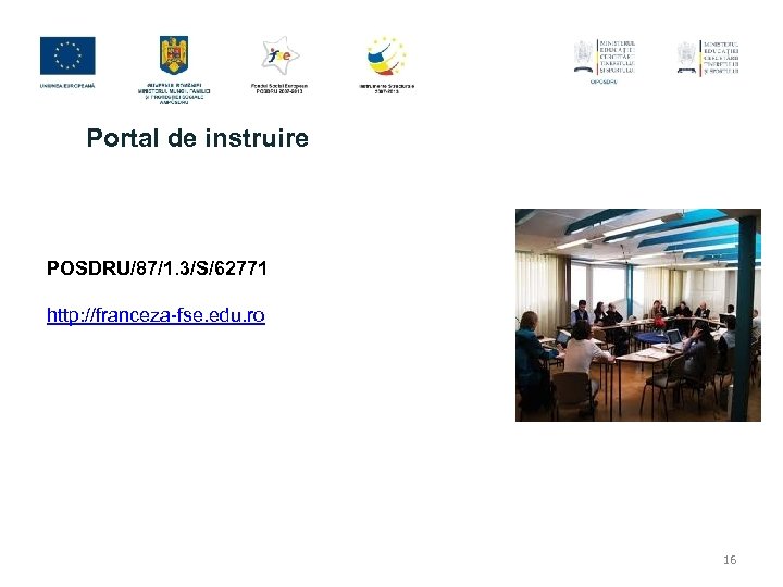 Portal de instruire POSDRU/87/1. 3/S/62771 http: //franceza-fse. edu. ro 16 