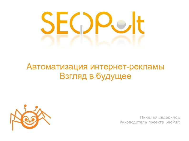 Автоматизация интернет-рекламы Взгляд в будущее Николай Евдокимов Руководитель проекта Seo. Pult 