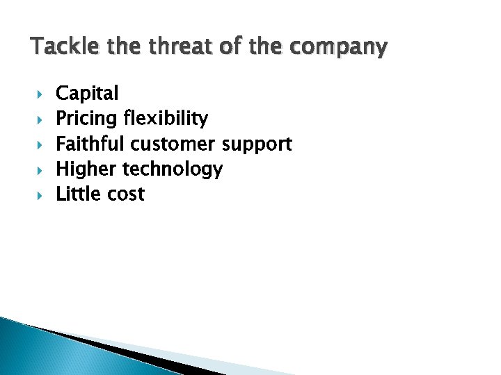 Tackle threat of the company Capital Pricing flexibility Faithful customer support Higher technology Little