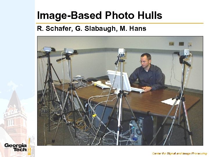 Image-Based Photo Hulls R. Schafer, G. Slabaugh, M. Hans Center for Signal and Image