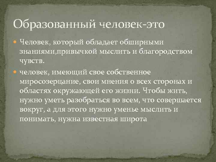 Образованный человек-это Человек, который обладает обширными знаниями, привычкой мыслить и благородством чувств. человек, имеющий