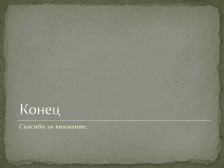 Конец Спасибо за внимание. 